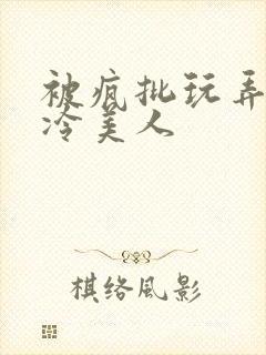 被疯批玩弄的清冷美人