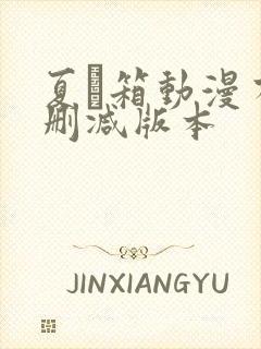 夏と箱动漫有无删减版本