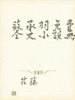 苏承羽免费阅读全文小说无弹窗