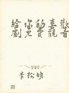 给你的喜欢电视剧免费观看全集高清