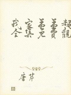 我家弟弟超级棒全集免费观看动漫版