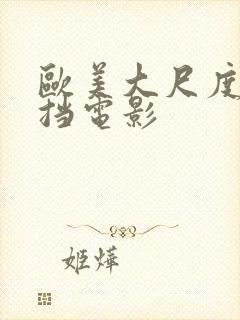 欧美大尺度无遮挡电影