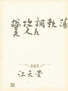 总攻调教荡饥渴美人h