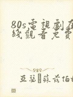 80s电视剧在线观看免费观看