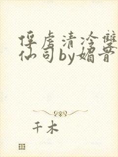 俘虏清冷双性美仙司by媚骨花