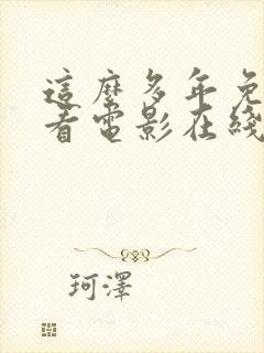 这么多年免费观看电影在线播放