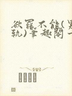 欲罢不能(男出轨)笔趣阁一