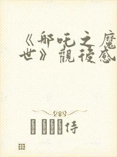 《哪吒之魔童降世》观后感200字