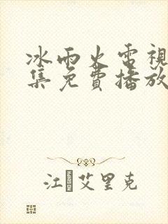 冰雨火电视剧全集免费播放高清
