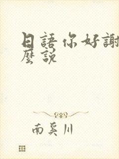 日语你好谢谢怎么说