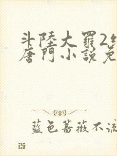 斗陆大罗2绝世唐门小说免费