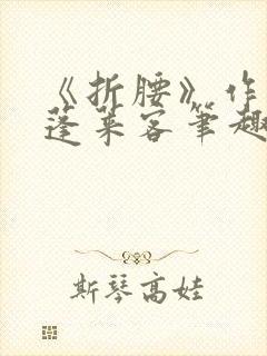 《折腰》作者:蓬莱客笔趣阁