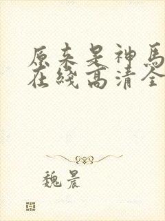 原来是神马电影在线高清全集剧情