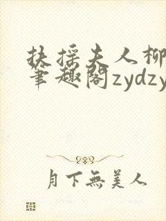 扶摇夫人柳真真笔趣阁zydzyd