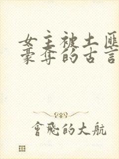 女主被土匪强取豪夺的古言