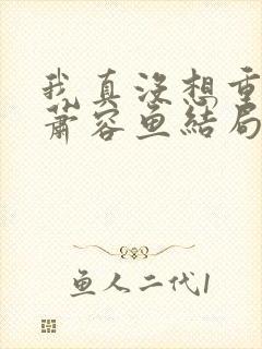 我真没想重生啊萧容鱼结局