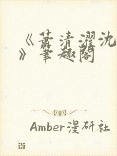 《萧清濯沈令柔》笔趣阁