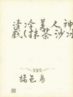 清冷美人神奇游戏(抹茶沙冰)封面