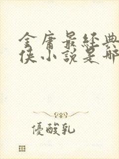 金庸最经典的武侠小说是哪一部