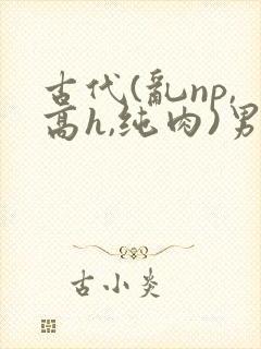 古代(乱np,高h,纯肉)男男