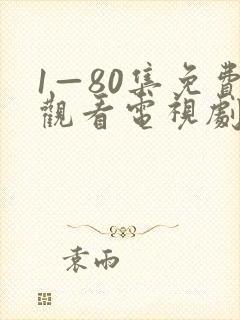 1—80集免费观看电视剧大全