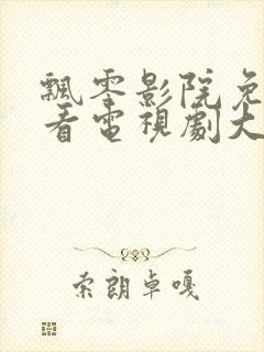 飘零影院免费观看电视剧大全最新章节