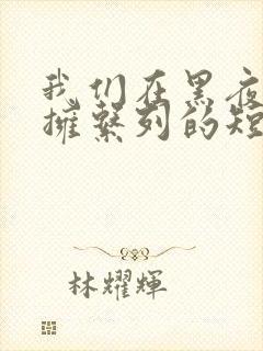 我们在黑夜中相拥系列的短剧