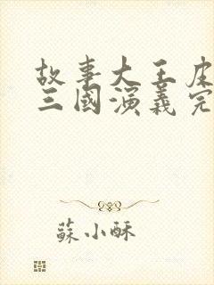 故事大王皮皮讲三国演义完整版