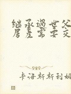 继承过世父母的房产需要交什么费用