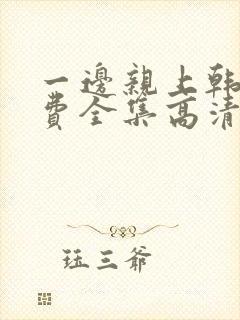 一边亲上韩剧免费全集高清在线观看