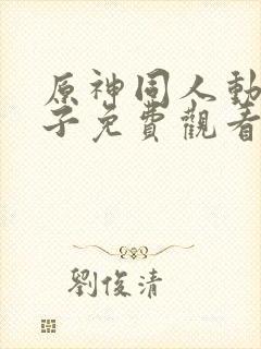 原神同人动画片子免费观看