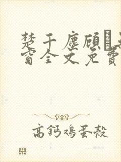 楚千尘顾玦无弹窗全文免费阅读封面