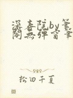 深春院by笔趣阁无弹窗笔趣阁最新章节