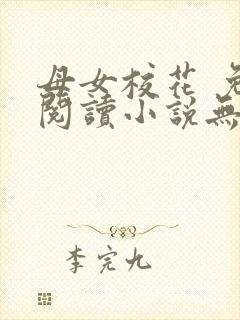 母女校花 免费阅读小说无弹窗
