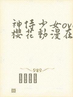 神侍少女ova樱花动漫在哪里看
