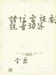 错位电视剧免费观看30集