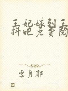 王妃嫁到王爷颤抖吧免费阅读