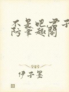 不是吧,君子也防笔趣阁