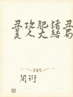 丑攻肥猪丑清冷美人大结局