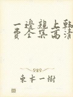 一边亲上韩剧免费全集高清在线观看