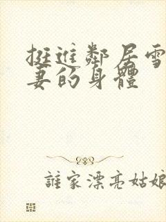 挺进邻居雪白人妻的身体