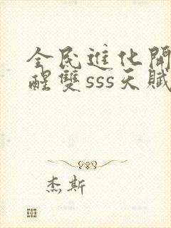 全民进化开局觉醒双sss天赋