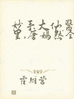 妙手大仙医陈万里,唐嫣然全文免费阅读