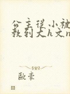 公主从小被肉调教到大h文np