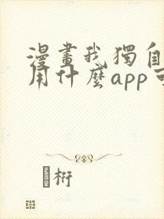 漫画我独自升级用什么app可以免费