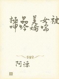 极品美女被啪到呻吟娇喘