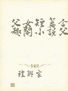 父女短篇合集笔趣阁小说父子短篇高