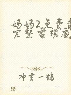 妈妈2免费观看完整电视剧中文版