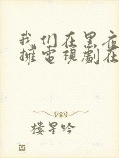 我们在黑夜中相拥电视剧在线观看免费