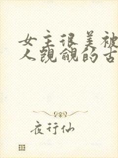 女主很美被很多人觊觎的古言